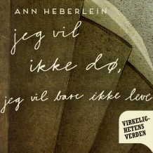 Jeg vil ikke dø, jeg vil bare ikke leve av Ann Heberlein (Nedlastbar lydbok)